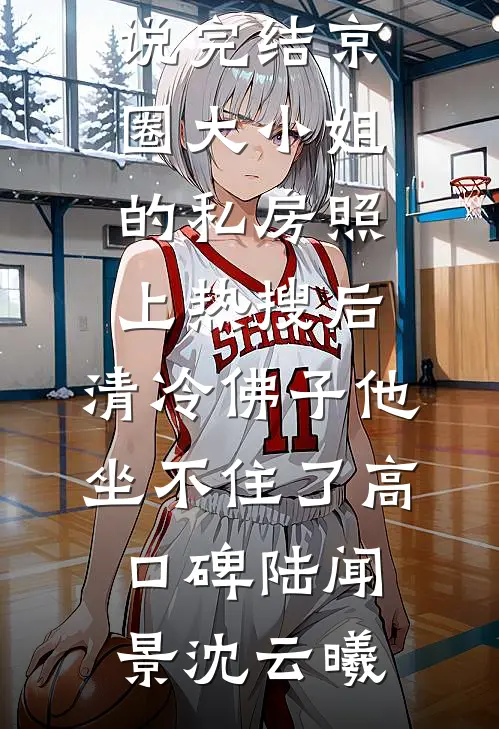 京圈大小姐的私房照上热搜后,清冷佛子他坐不住了高口碑