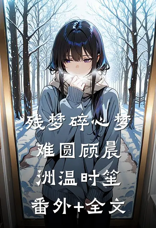 残梦碎心梦难圆顾晨洲温时笙:(番外)+(全文)