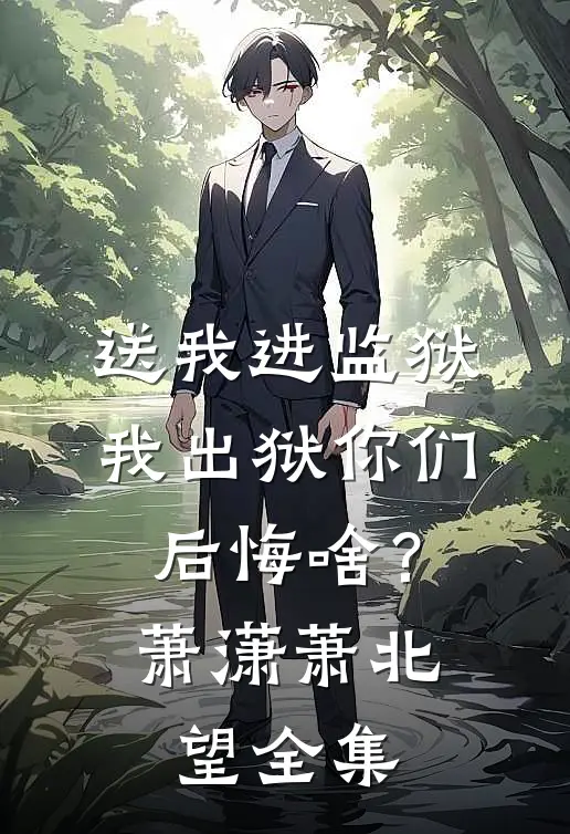 送我进监狱，我出狱你们后悔啥？萧潇萧北望全集