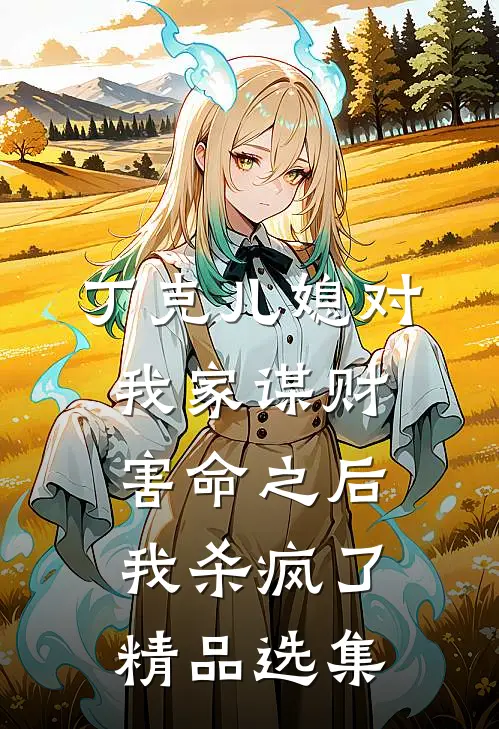 丁克儿媳对我家谋财害命之后，我杀疯了精品选集