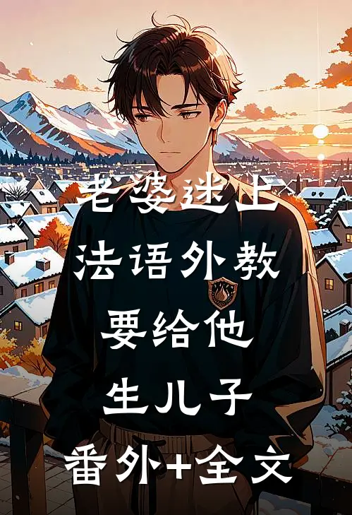 老婆迷上法语外教，要给他生儿子:(番外)+(全文)