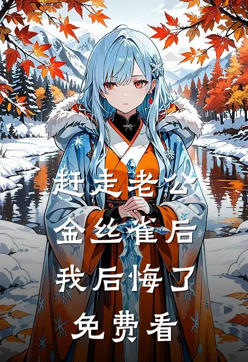 赶走老公金丝雀后，我后悔了免费看