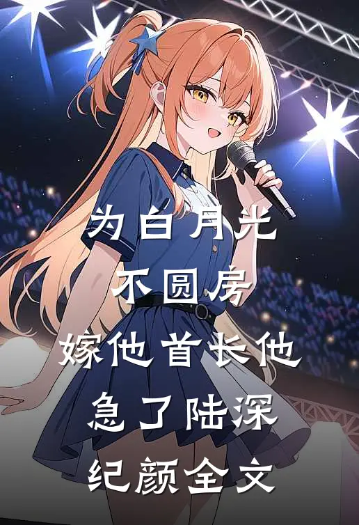 为白月光不圆房，嫁他首长他急了陆深纪颜全文