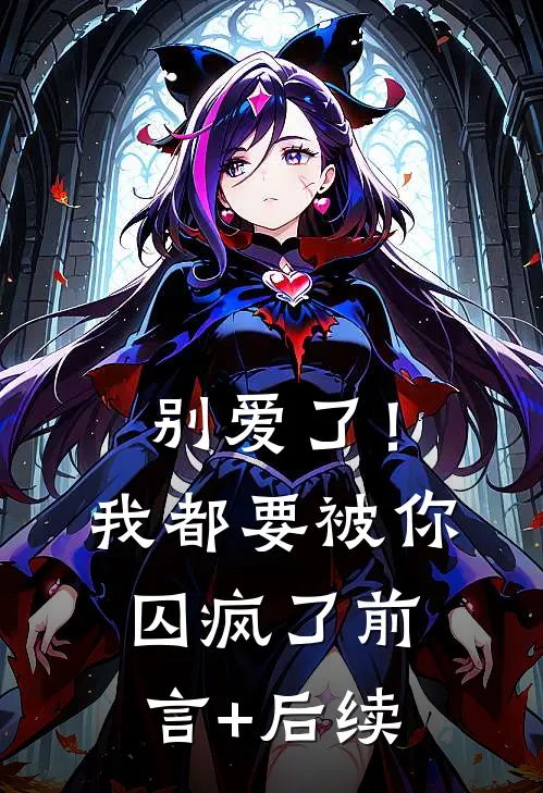 别爱了！我都要被你囚疯了前言+后续