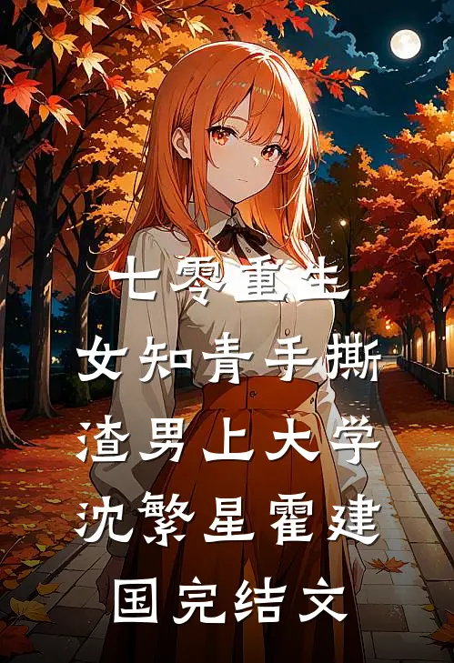 七零重生：女知青手撕渣男上大学沈繁星霍建国完结文
