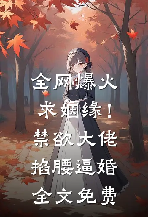 全网爆火求姻缘！禁欲大佬掐腰逼婚全文免费