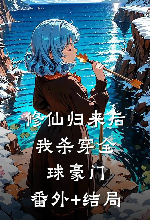 修仙归来后，我杀穿全球豪门:(番外)+(结局)