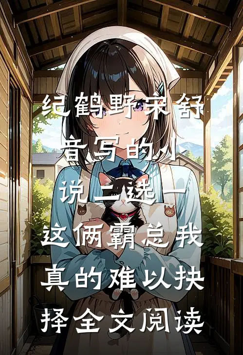 纪鹤野宋舒音写的小说二选一，这俩霸总我真的难以抉择全文阅读