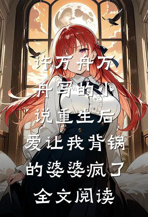 许万舟万舟写的小说重生后，爱让我背锅的婆婆疯了全文阅读