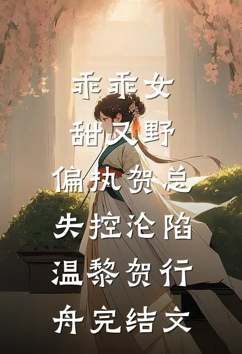 乖乖女甜又野，偏执贺总失控沦陷温黎贺行舟完结文