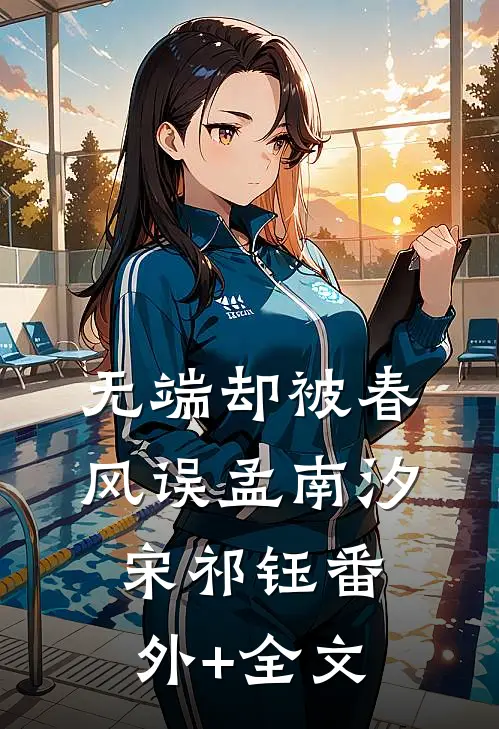 无端却被春风误孟南汐宋祁钰(番外)+(全文)