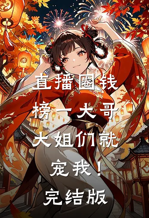 直播圈钱，榜一大哥大姐们就宠我！完结版