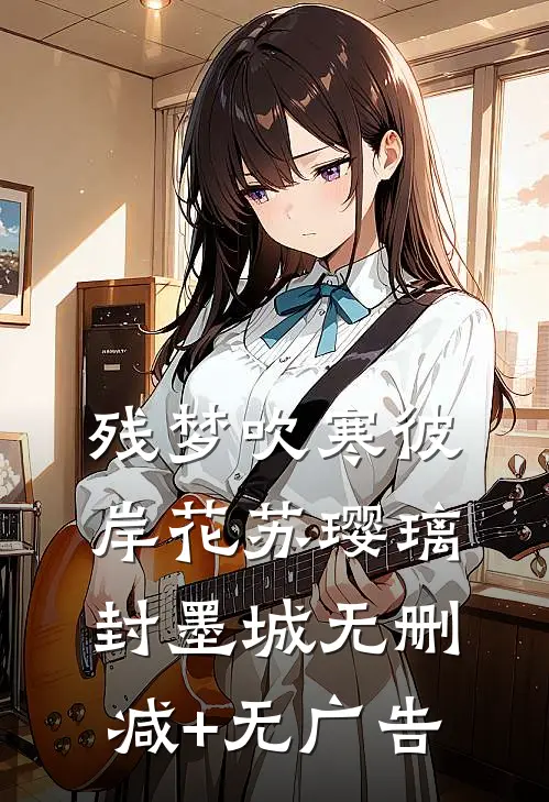 残梦吹寒彼岸花苏璎璃封墨城无删减+无广告