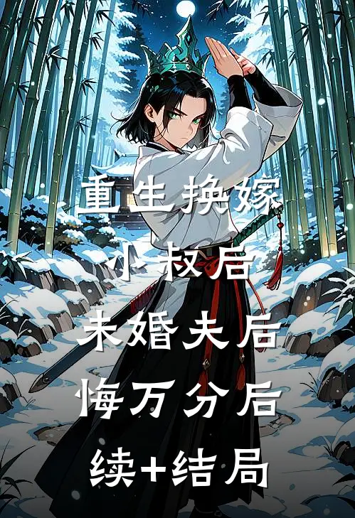 重生换嫁小叔后，未婚夫后悔万分后续+结局