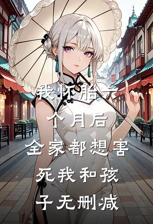我怀胎六个月后，全家都想害死我和孩子无删减