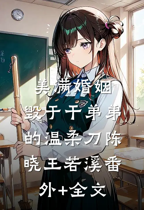 美满婚姻，毁于干弟弟的温柔刀陈晓王若溪(番外)+(全文)