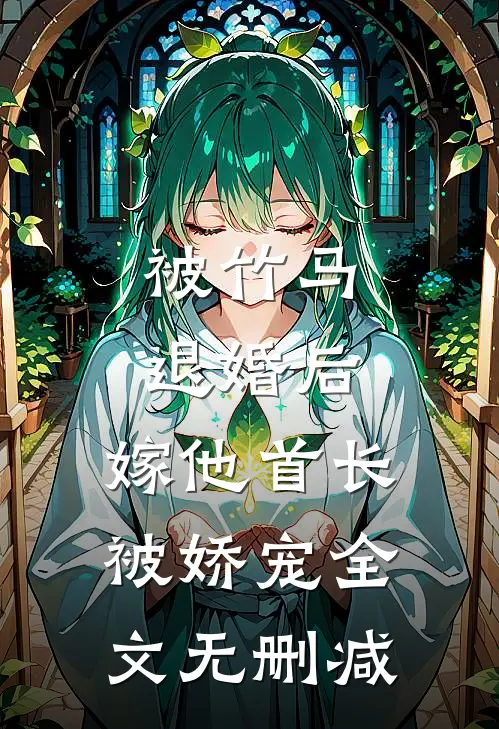被竹马退婚后，嫁他首长被娇宠全文无删减