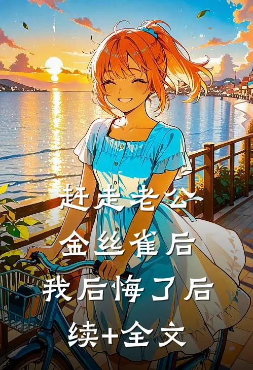赶走老公金丝雀后，我后悔了后续+全文