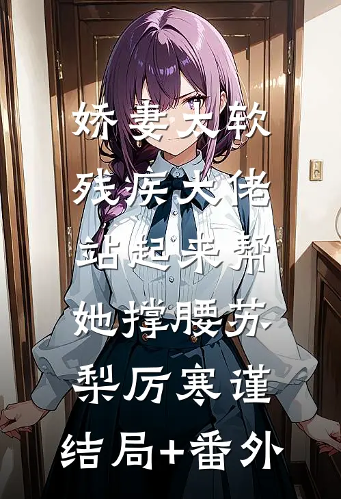 娇妻太软，残疾大佬站起来帮她撑腰苏梨厉寒谨:结局+番外