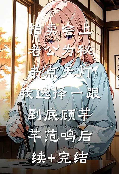 拍卖会上老公为秘书点天灯，我选择一跟到底顾芊芊范鸣后续+完结
