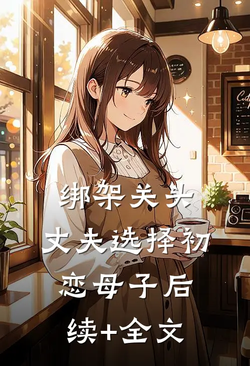 绑架关头，丈夫选择初恋母子后续+全文