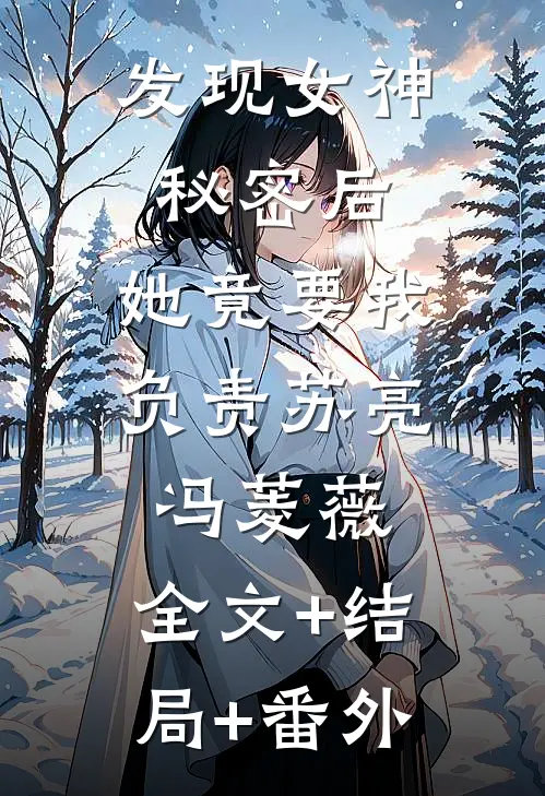 发现女神秘密后，她竟要我负责苏亮冯菱薇:全文+结局+番外