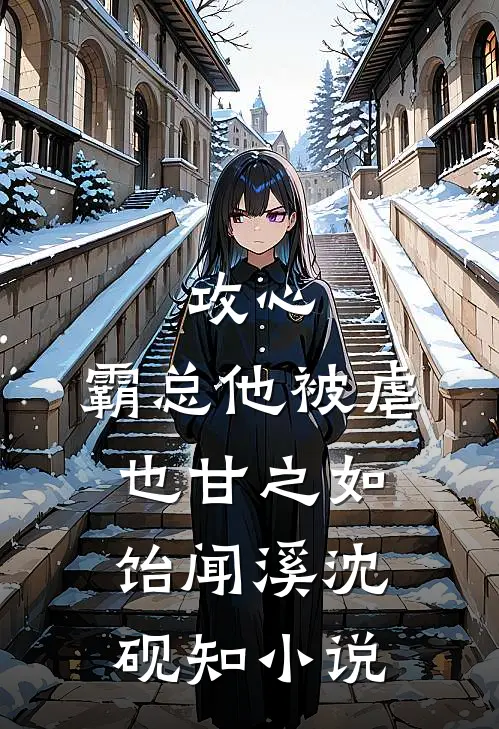 攻心：霸总他被虐也甘之如饴闻溪沈砚知小说