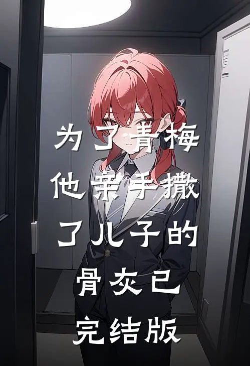 为了青梅，他亲手撒了儿子的骨灰已完结版