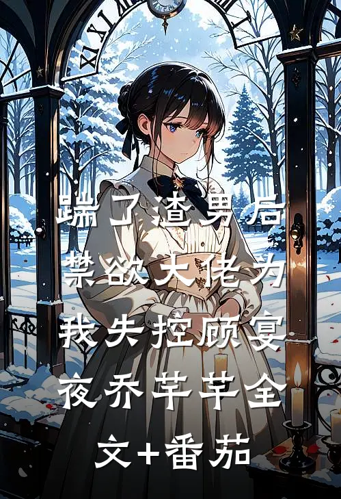 踹了渣男后，禁欲大佬为我失控顾宴夜乔芊芊全文+番茄
