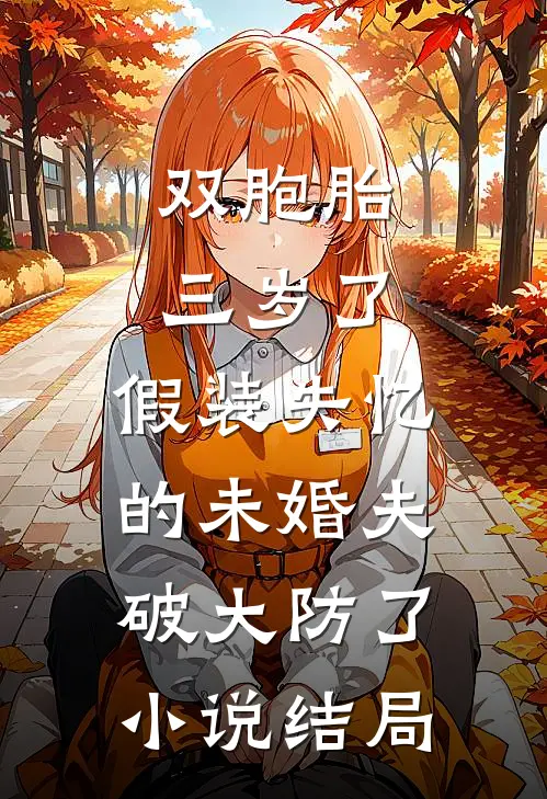 双胞胎三岁了，假装失忆的未婚夫破大防了小说结局
