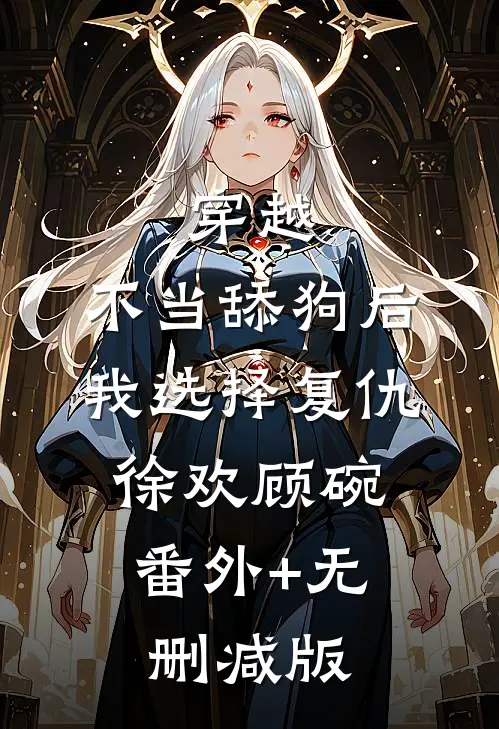 穿越：不当舔狗后，我选择复仇徐欢顾碗:番外+无删减版