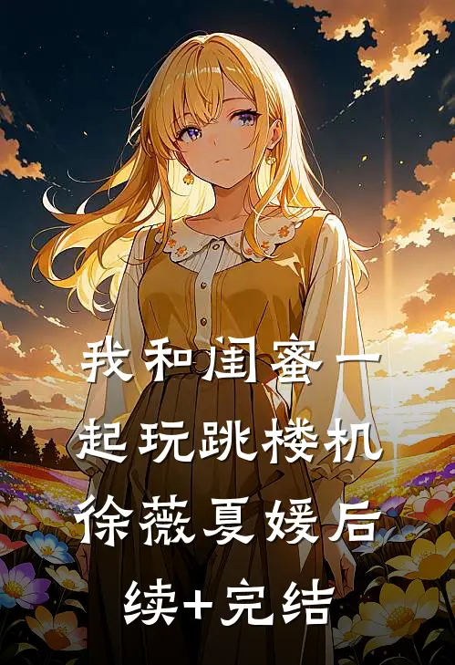 我和闺蜜一起玩跳楼机徐薇夏媛后续+完结