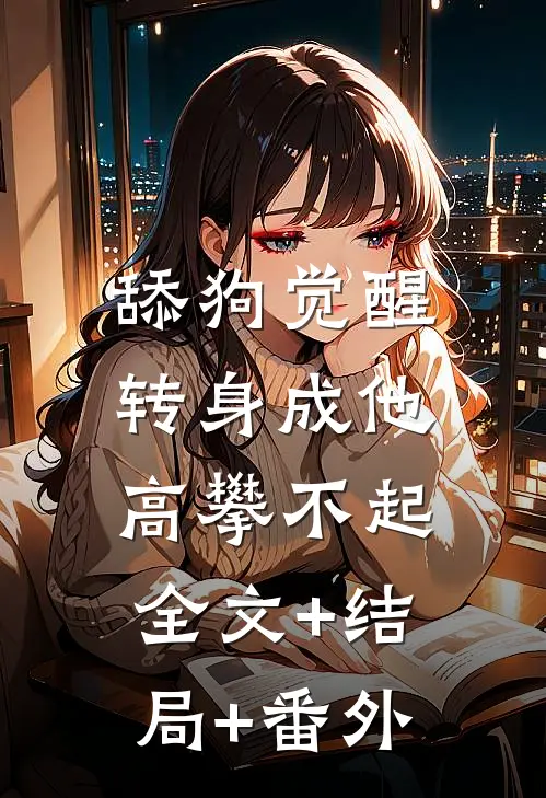 舔狗觉醒，转身成他高攀不起:全文+结局+番外