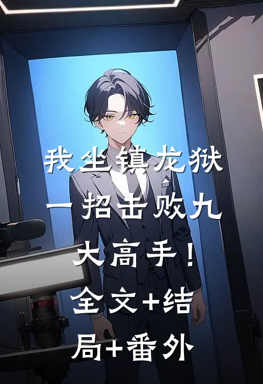 我坐镇龙狱，一招击败九大高手！:全文+结局+番外