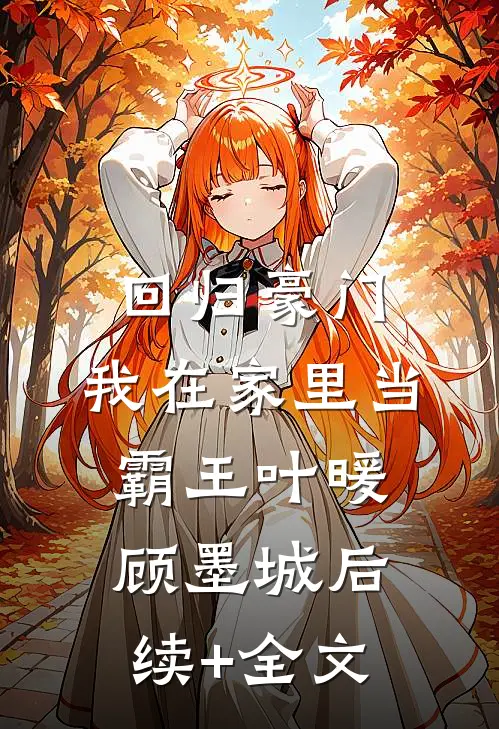 回归豪门，我在家里当霸王叶暖顾墨城后续+全文
