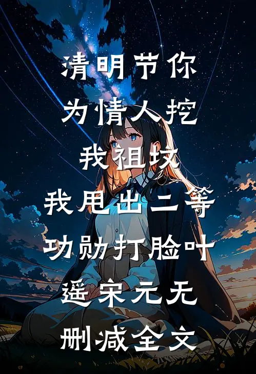 清明节你为情人挖我祖坟，我甩出二等功勋打脸叶遥宋元无删减全文
