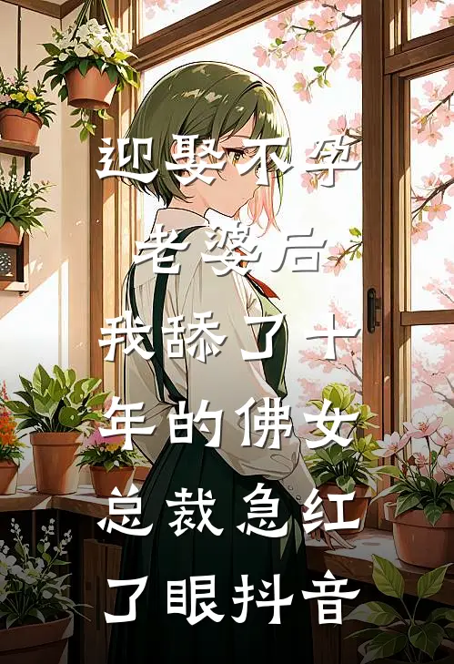 迎娶不孕老婆后，我舔了十年的佛女总裁急红了眼抖音