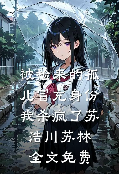 被捡来的孤儿冒充身份，我杀疯了苏浩川苏林全文免费