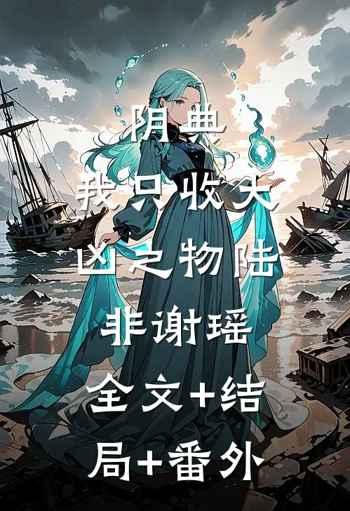 阴典：我只收大凶之物陆非谢瑶:全文+结局+番外