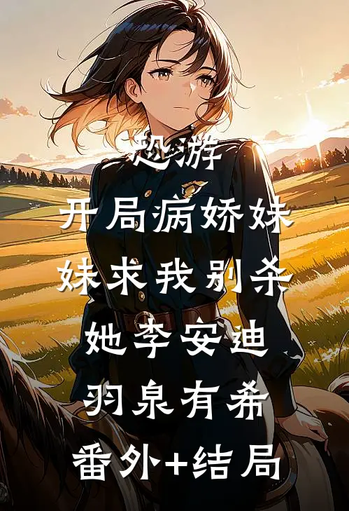 恐游，开局病娇妹妹求我别杀她李安迪羽泉有希:(番外)+(结局)