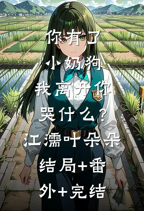 你有了小奶狗，我离开你哭什么？江濡叶朵朵结局+番外+完结