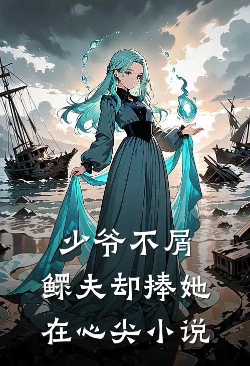 少爷不屑，鳏夫却捧她在心尖小说