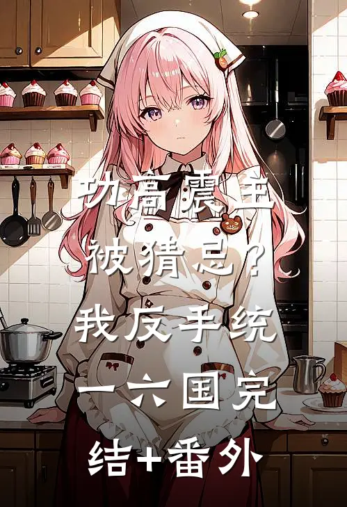 功高震主被猜忌？我反手统一六国完结+番外