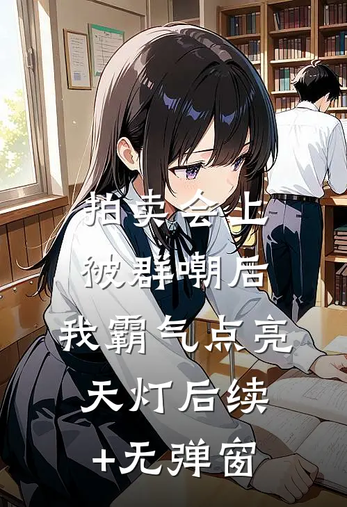 拍卖会上被群嘲后，我霸气点亮天灯后续+无弹窗