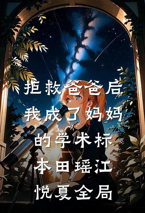 拒救爸爸后，我成了妈妈的学术标本田瑶江悦夏全局
