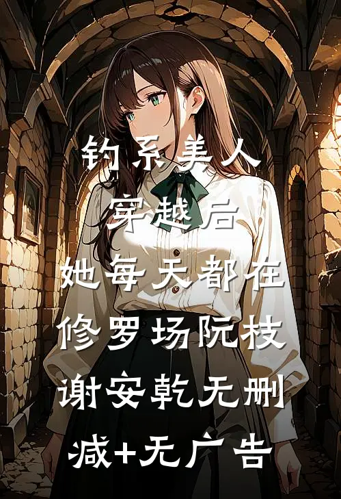 钓系美人穿越后，她每天都在修罗场阮枝谢安乾无删减+无广告