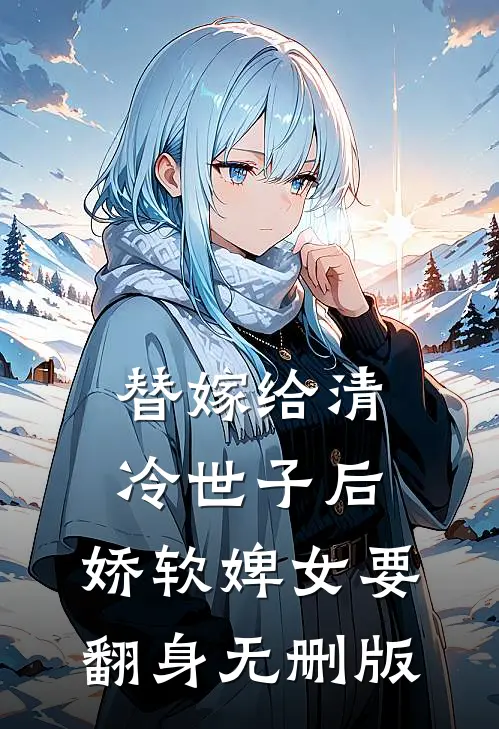 替嫁给清冷世子后，娇软婢女要翻身无删版