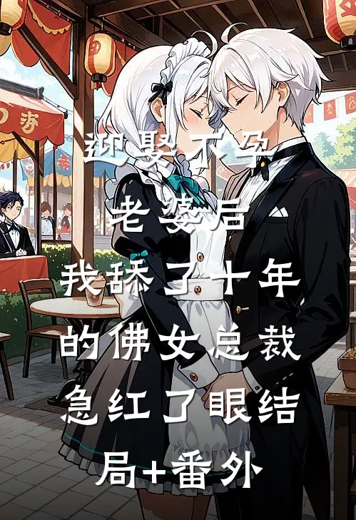 迎娶不孕老婆后，我舔了十年的佛女总裁急红了眼结局+番外