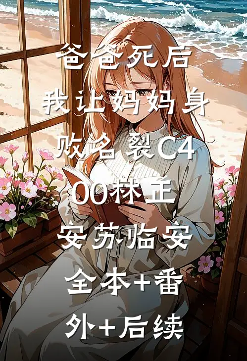 爸爸死后，我让妈妈身败名裂C400林正安苏临安全本+番外+后续