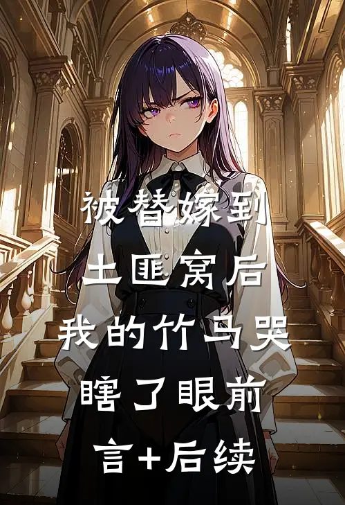 被替嫁到土匪窝后，我的竹马哭瞎了眼前言+后续